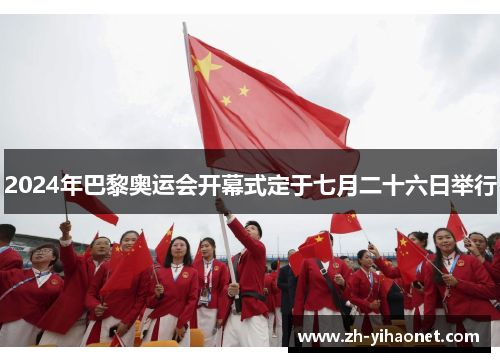 2024年巴黎奥运会开幕式定于七月二十六日举行