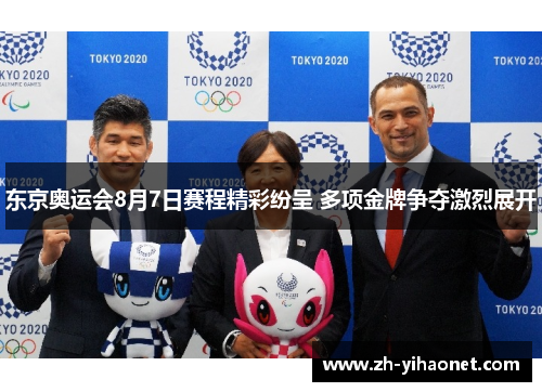 东京奥运会8月7日赛程精彩纷呈 多项金牌争夺激烈展开