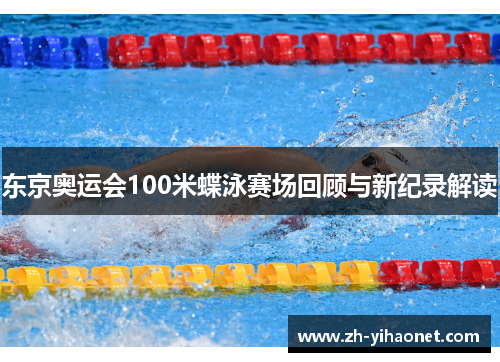 东京奥运会100米蝶泳赛场回顾与新纪录解读